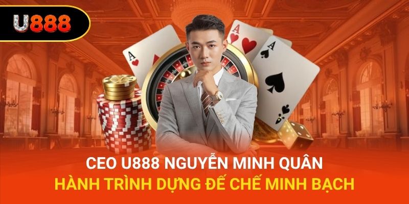 Ceo U888 Nguyễn Minh Quân - Hành Trình Dựng Đế Chế Minh Bạch