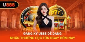Đăng Ký U888 Dễ Dàng Nhận Thưởng Cực Lớn Ngay Hôm Nay