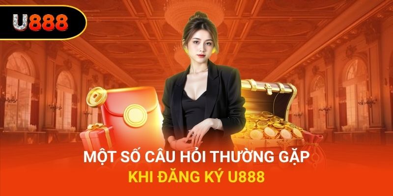 Một số câu hỏi thường gặp khi đăng ký U888