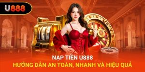 Nạp Tiền U888 - Hướng Dẫn An Toàn, Nhanh Và Hiệu Quả