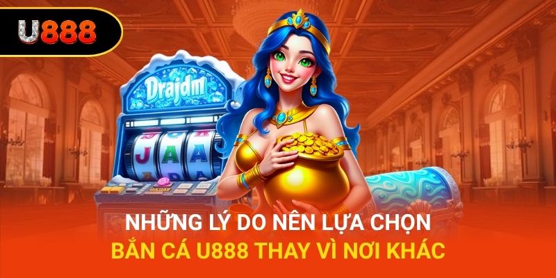 Những lý do nên lựa chọn bắn cá U888 thay vì nơi khác