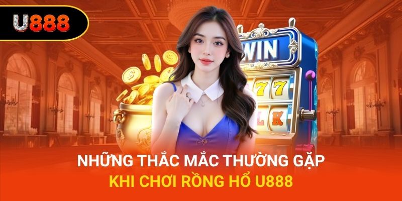 Những thắc mắc thường gặp khi chơi rồng hổ U888