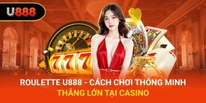 Roulette U888 - Cách Chơi Thông Minh, Thắng Lớn Tại Casino