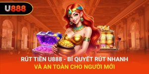 Rút Tiền U888 - Bí Quyết Rút Nhanh Và An Toàn Cho Người Mới