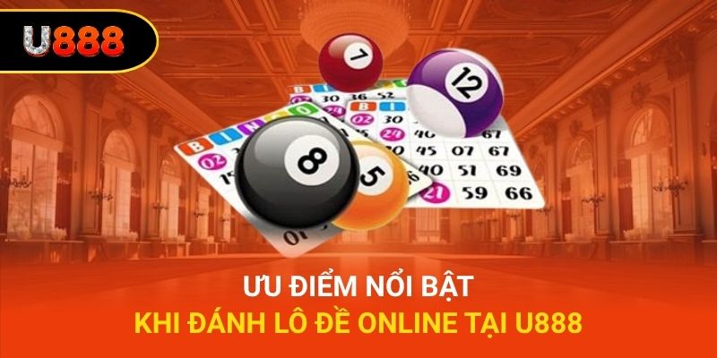 Ưu điểm nổi bật khi đánh lô đề online tại U888