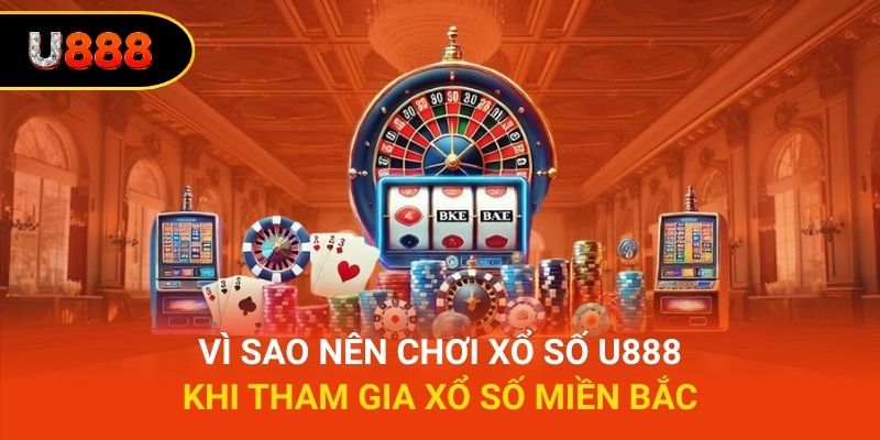 Vì sao nên chơi xổ số U888 khi tham gia xổ số miền Bắc
