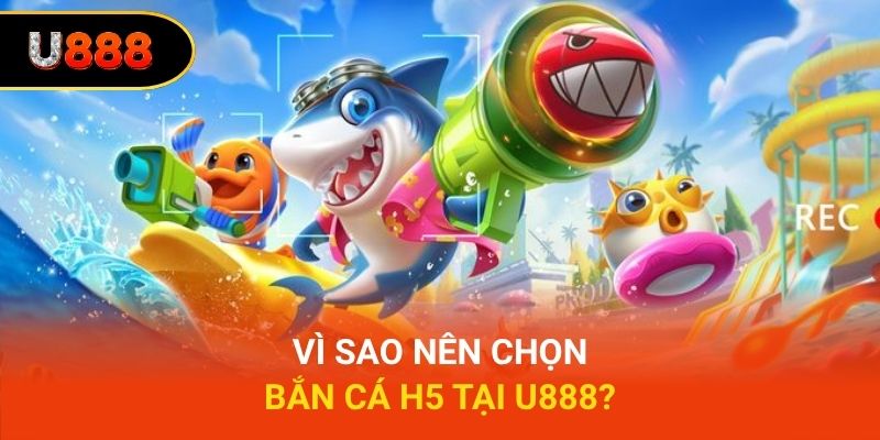 Vì sao nên chọn bắn cá H5 tại U888