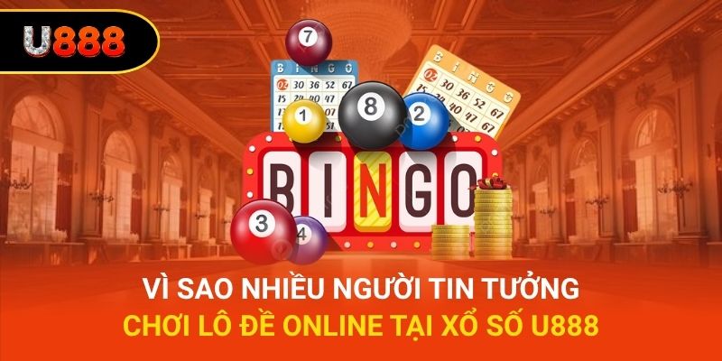 Vì sao nhiều người tin tưởng chơi lô đề online tại xổ số U888