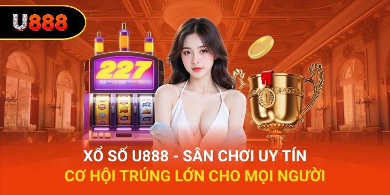 Xổ Số U888 - Sân Chơi Uy Tín, Cơ Hội Trúng Lớn Cho Mọi Người